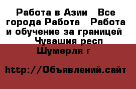 Работа в Азии - Все города Работа » Работа и обучение за границей   . Чувашия респ.,Шумерля г.